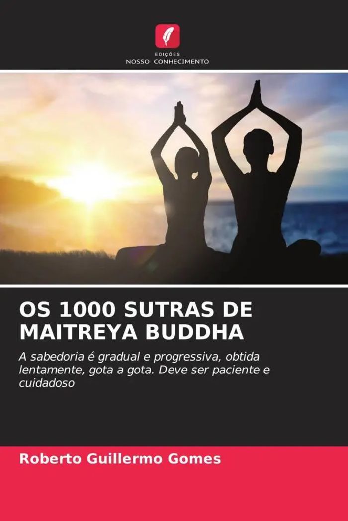 OS 1000 SUTRAS DE MAITREYA BUDDHA : A sabedoria é gradual e progressiva, obtida lentamente, gota a gota. Deve ser paciente e cuidadoso : Roberto Guillermo Gomes : Taschenbuch : Paperback : 2023 - Gomes, Roberto Guillermo