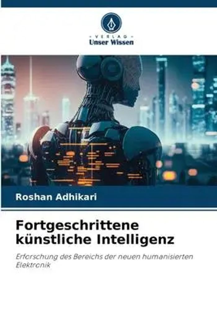 Fortgeschrittene künstliche Intelligenz : Erforschung des Bereichs der neuen humanisierten Elektronik : Roshan Adhikari : Taschenbuch : 88 S. : Deutsch : 2023 : Verlag Unser Wissen : EAN 9786206512004 - Adhikari, Roshan