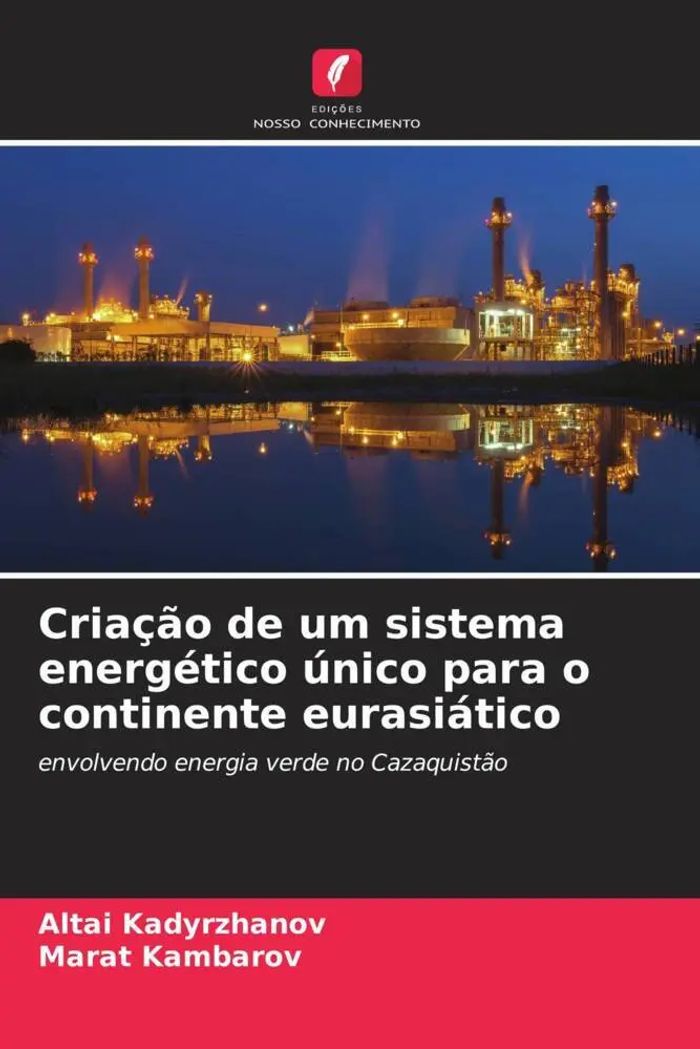 Criação de um sistema energético único para o continente eurasiático : envolvendo energia verde no Cazaquistão : Altai Kadyrzhanov (u. a.) : Taschenbuch : Portugiesisch : 2022 : EAN 9786204686905 - Kadyrzhanov, Altai