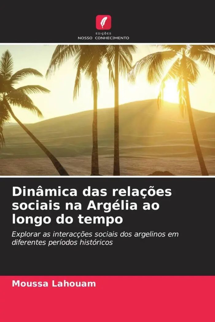 Dinâmica das relações sociais na Argélia ao longo do tempo : Explorar as interacções sociais dos argelinos em diferentes períodos históricos : Moussa Lahouam : Taschenbuch : Portugiesisch : 2023 - Lahouam, Moussa