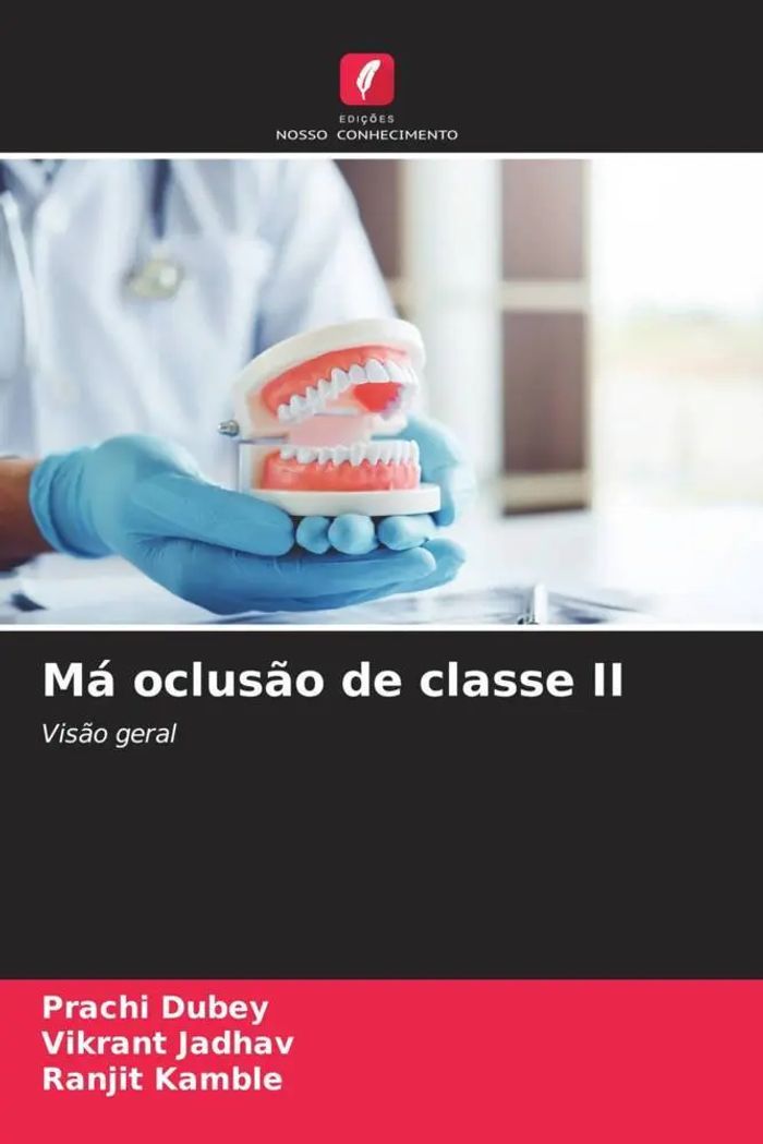 Má oclusão de classe II : Visão geral : Prachi Dubey (u. a.) : Taschenbuch : Portugiesisch : 2023 : Edições Nosso Conhecimento : EAN 9786206007432 - Dubey, Prachi