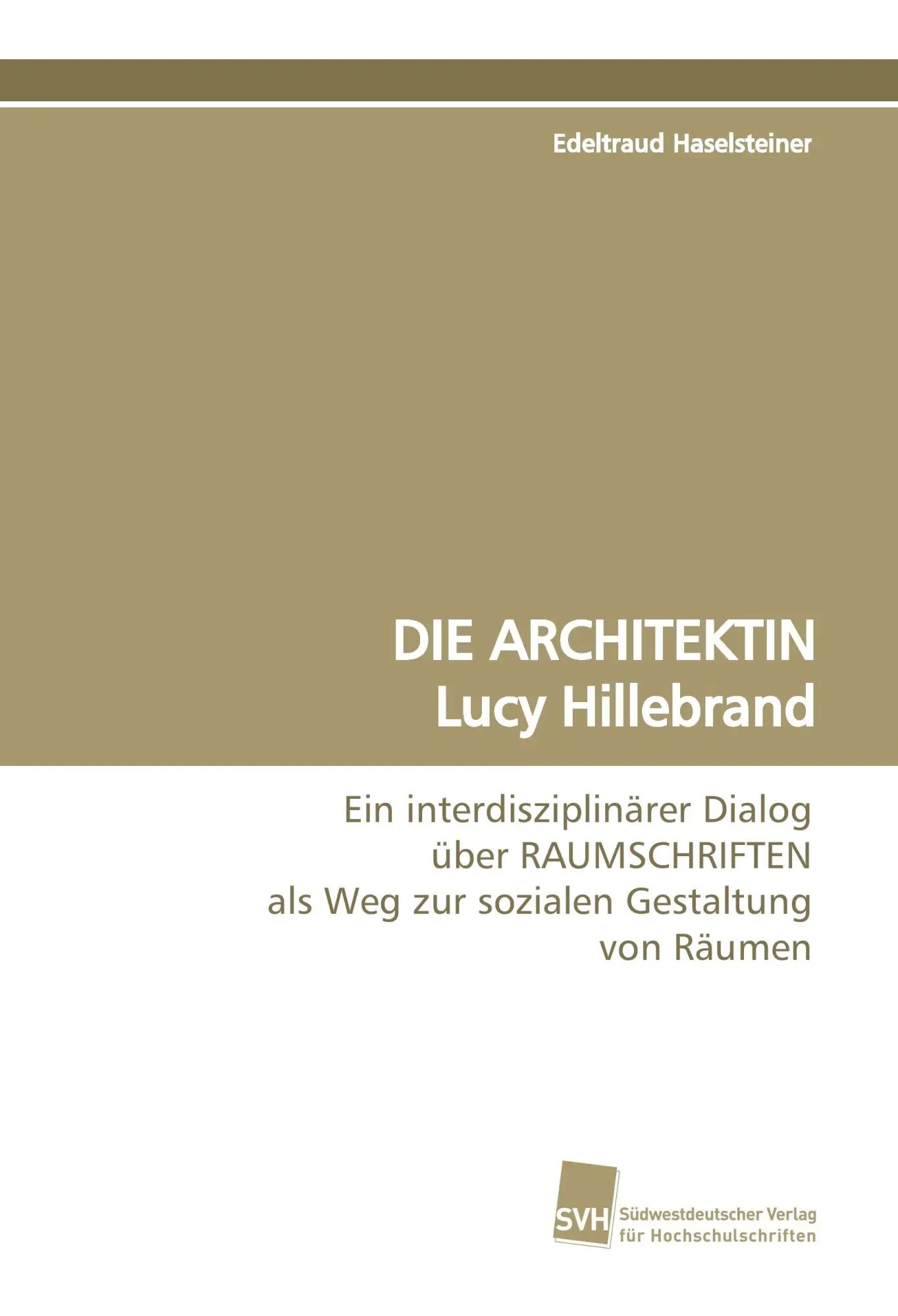 DIE ARCHITEKTIN Lucy Hillebrand : Ein interdisziplinärer Dialog über RAUMSCHRIFTEN als Weg zur sozialen Gestaltung von Räumen : Edeltraud Haselsteiner : Taschenbuch : 408 S. : Deutsch : 2015 - Haselsteiner, Edeltraud