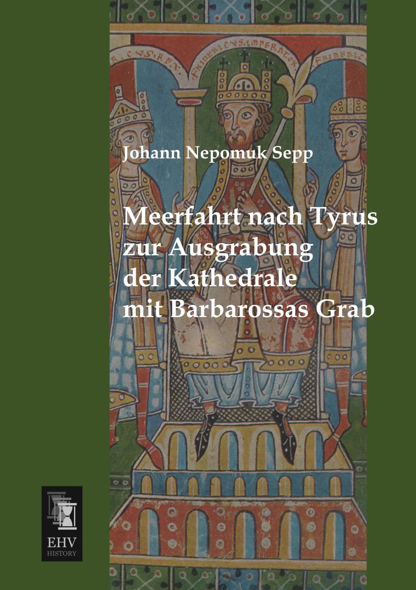 Meerfahrt nach Tyrus zur Ausgrabung der Kathedrale mit Barbarossas Grab : Johann Nepomuk Sepp : Taschenbuch : 420 S. : Deutsch : 2013 : EHV-History : EAN 9783955643355 - Sepp, Johann Nepomuk
