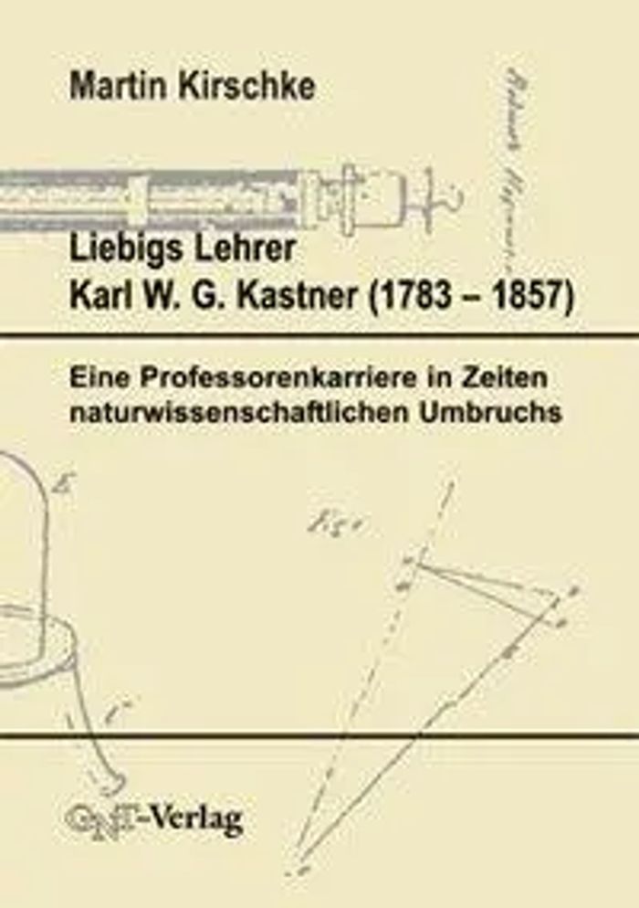 Liebigs Lehrer Karl W. G. Kastner (1753-1857) : Eine Professorenkarriere in Zeiten naturwissenschaftlichen Umbruchs : Martin Kirschke : Taschenbuch : 450 S. : Deutsch : 2001 : GNT Verlag - Kirschke, Martin