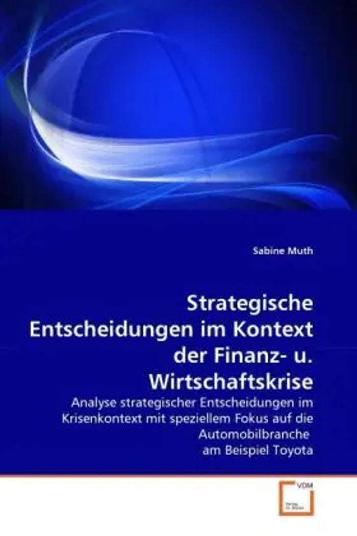 Strategische Entscheidungen im Kontext der Finanz- u. Wirtschaftskrise : Analyse strategischer Entscheidungen im Krisenkontext mit speziellem Fokus auf die Automobilbranche am Beispiel Toyota : Muth - Muth, Sabine