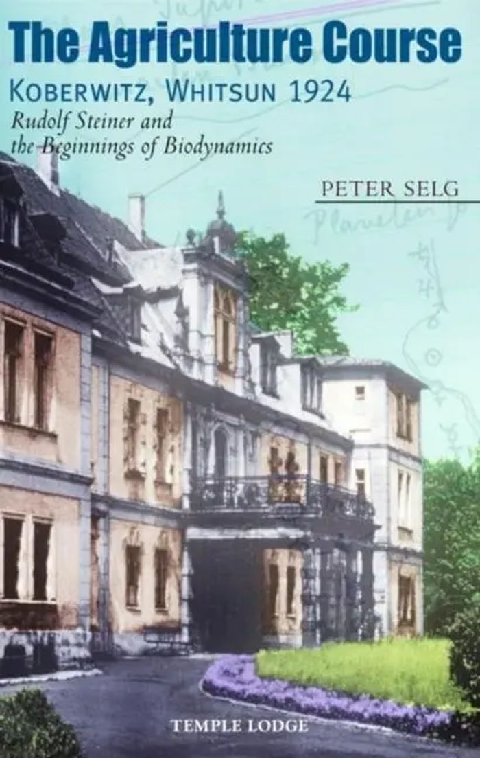 The Agriculture Course Koberwitz, Whitsun 1924 : Rudolf Steiner and the Beginnings of Biodynamics : Peter Selg : Taschenbuch : Kartoniert / Broschiert : Englisch : 2010 : Temple Lodge Publishing - Selg, Peter