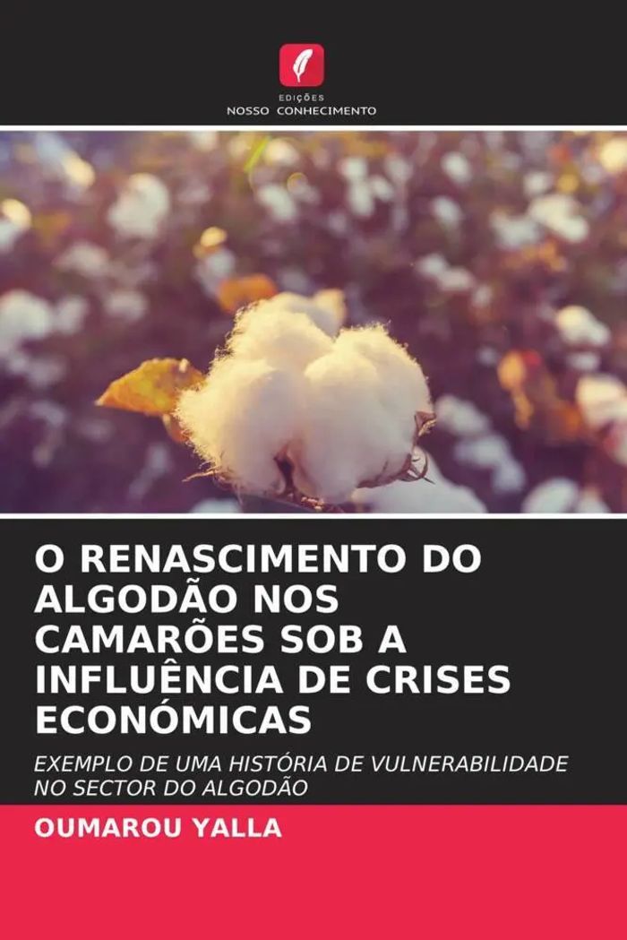 O RENASCIMENTO DO ALGODÃO NOS CAMARÕES SOB A INFLUÊNCIA DE CRISES ECONÓMICAS : EXEMPLO DE UMA HISTÓRIA DE VULNERABILIDADE NO SECTOR DO ALGODÃO : Oumarou Yalla : Taschenbuch : Portugiesisch : 2023 - Yalla, Oumarou